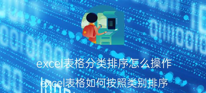 excel表格分类排序怎么操作 excel表格如何按照类别排序？